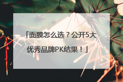 面膜怎么选？公开5大优秀品牌PK结果！