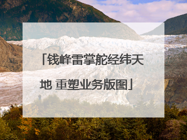 钱峰雷掌舵经纬天地 重塑业务版图