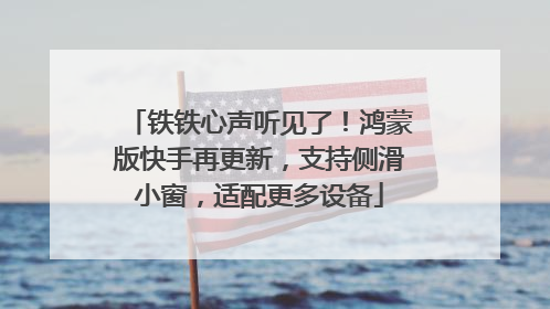 铁铁心声听见了！鸿蒙版快手再更新，支持侧滑小窗，适配更多设备