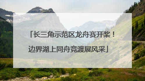 长三角示范区龙舟赛开桨！边界湖上同舟竞渡展风采