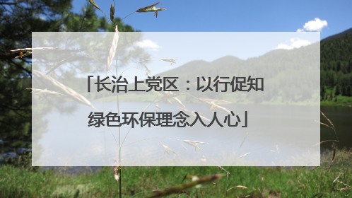 长治上党区：以行促知 绿色环保理念入人心