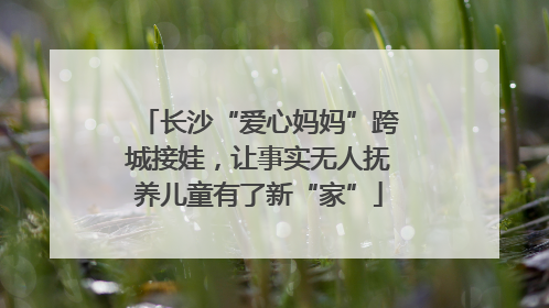 长沙“爱心妈妈”跨城接娃，让事实无人抚养儿童有了新“家”