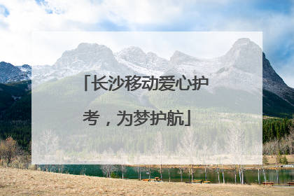 长沙移动爱心护考，为梦护航