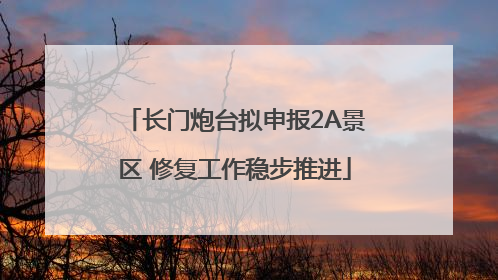 长门炮台拟申报2A景区 修复工作稳步推进