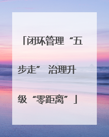 闭环管理“五步走” 治理升级“零距离”