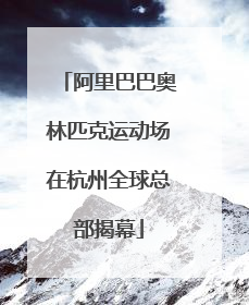 阿里巴巴奥林匹克运动场在杭州全球总部揭幕