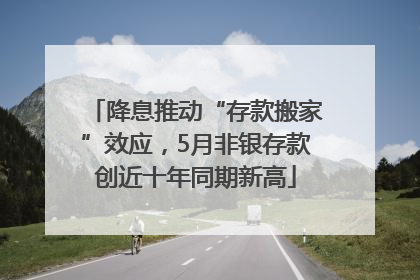 降息推动“存款搬家”效应，5月非银存款创近十年同期新高