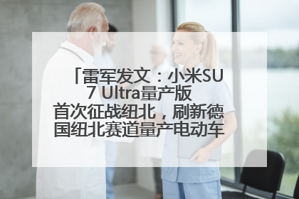雷军发文：小米SU7 Ultra量产版首次征战纽北，刷新德国纽北赛道量产电动车圈速纪录，成为纽北史上最速量产电动车