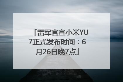 雷军官宣小米YU7正式发布时间：6月26日晚7点