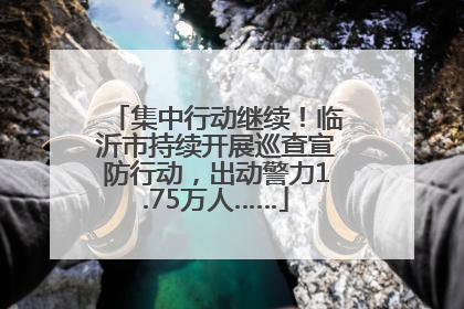 集中行动继续！临沂市持续开展巡查宣防行动，出动警力1.75万人……