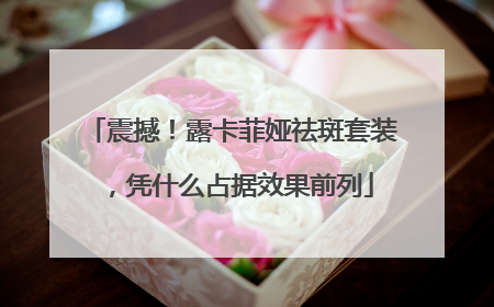 震撼！露卡菲娅祛斑套装，凭什么占据效果前列