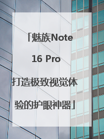 魅族Note 16 Pro打造极致视觉体验的护眼神器