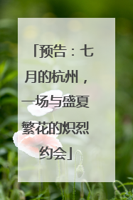 预告：七月的杭州，一场与盛夏繁花的炽烈约会