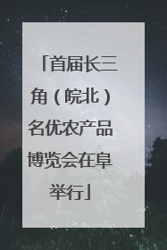 首届长三角（皖北）名优农产品博览会在阜举行
