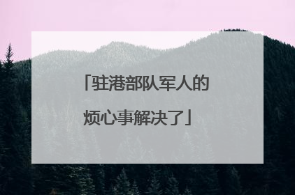 驻港部队军人的烦心事解决了