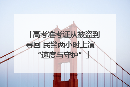 高考准考证从被盗到寻回 民警两小时上演 “速度与守护”
