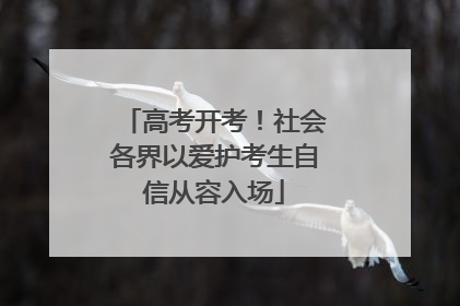 高考开考！社会各界以爱护考生自信从容入场