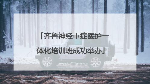 齐鲁神经重症医护一体化培训班成功举办