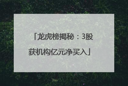 龙虎榜揭秘：3股获机构亿元净买入