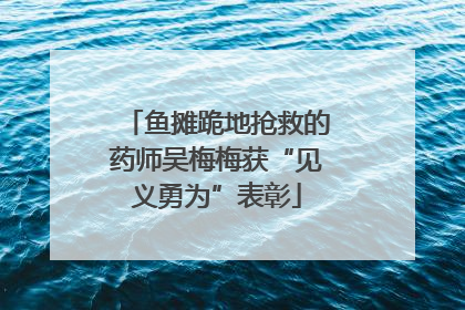 鱼摊跪地抢救的药师吴梅梅获“见义勇为”表彰