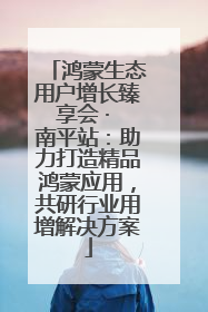 鸿蒙生态用户增长臻享会 · 南平站：助力打造精品鸿蒙应用，共研行业用增解决方案