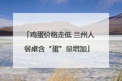 鸡蛋价格走低 兰州人餐桌含“蛋”量增加