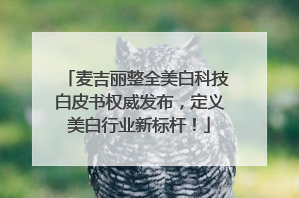 麦吉丽整全美白科技白皮书权威发布，定义美白行业新标杆！