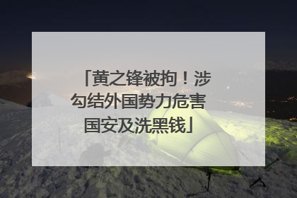 黄之锋被拘！涉勾结外国势力危害国安及洗黑钱