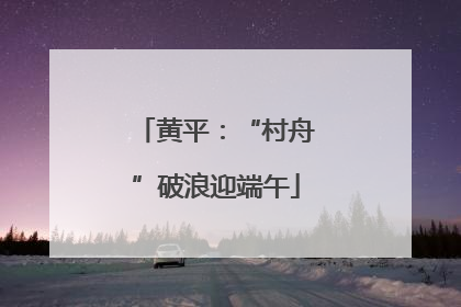 黄平：“村舟”破浪迎端午