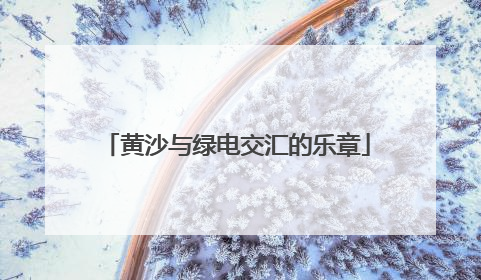 黄沙与绿电交汇的乐章