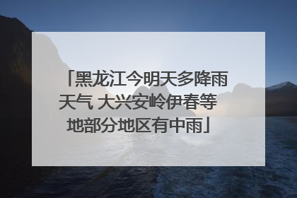 黑龙江今明天多降雨天气 大兴安岭伊春等地部分地区有中雨
