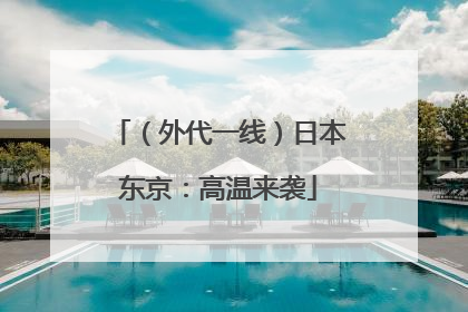 （外代一线）日本东京：高温来袭