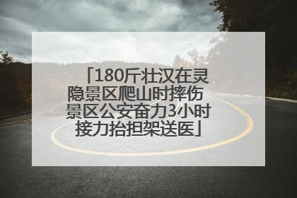 180斤壮汉在灵隐景区爬山时摔伤 景区公安奋力3小时接力抬担架送医