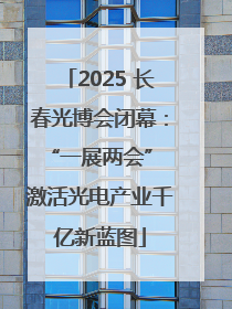 2025 长春光博会闭幕：“一展两会” 激活光电产业千亿新蓝图