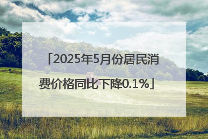 2025年5月份居民消费价格同比下降0.1%