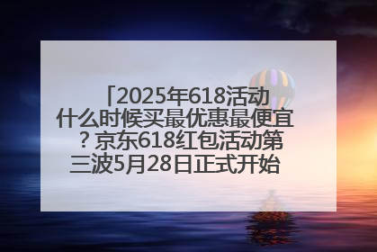 2025年618活动什么时候买最优惠最便宜？京东618红包活动第三波5月28日正式开始附满减优惠攻略一览