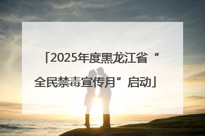 2025年度黑龙江省“全民禁毒宣传月”启动