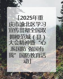 2025年重庆市渝北区学习宣传贯彻全国双拥模范城（县）大会精神暨“心系国防 强国有我”国防教育活动