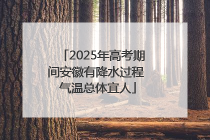 2025年高考期间安徽有降水过程 气温总体宜人