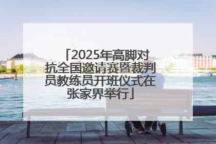2025年高脚对抗全国邀请赛暨裁判员教练员开班仪式在张家界举行