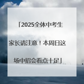 2025全体中考生家长请注意！本周日这场中招会看点十足