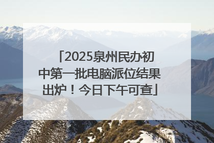 2025泉州民办初中第一批电脑派位结果出炉！今日下午可查