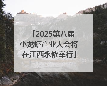 2025第八届小龙虾产业大会将在江西永修举行