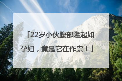 22岁小伙腹部隆起如孕妇，竟是它在作祟！