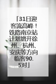 31日迎客流高峰！铁路南京站计划增开徐州、杭州、安庆等方向临客90.5对