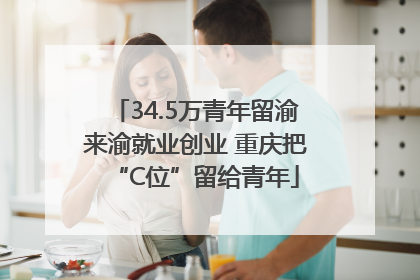 34.5万青年留渝来渝就业创业 重庆把“C位”留给青年