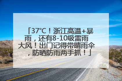 37℃！浙江高温+暴雨，还有8-10级雷雨大风！出门记得带晴雨伞，防晒防雨两手抓！