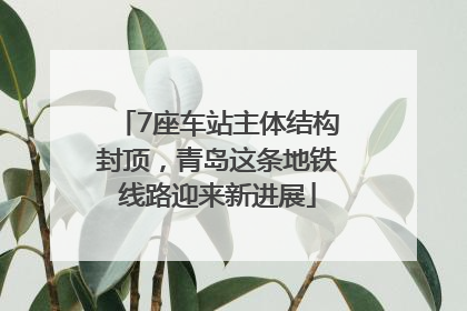 7座车站主体结构封顶，青岛这条地铁线路迎来新进展