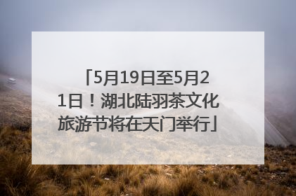 5月19日至5月21日！湖北陆羽茶文化旅游节将在天门举行