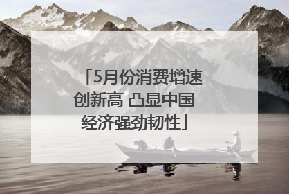 5月份消费增速创新高 凸显中国经济强劲韧性